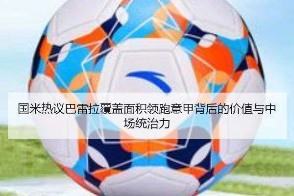 国米热议巴雷拉覆盖面积领跑意甲背后的价值与中场统治力