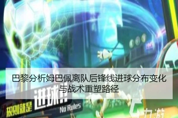 巴黎分析姆巴佩离队后锋线进球分布变化与战术重塑路径