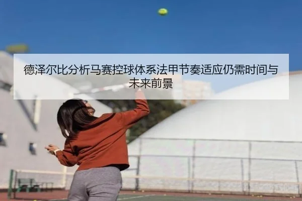 德泽尔比分析马赛控球体系法甲节奏适应仍需时间与未来前景