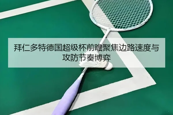 拜仁多特德国超级杯前瞻聚焦边路速度与攻防节奏博弈